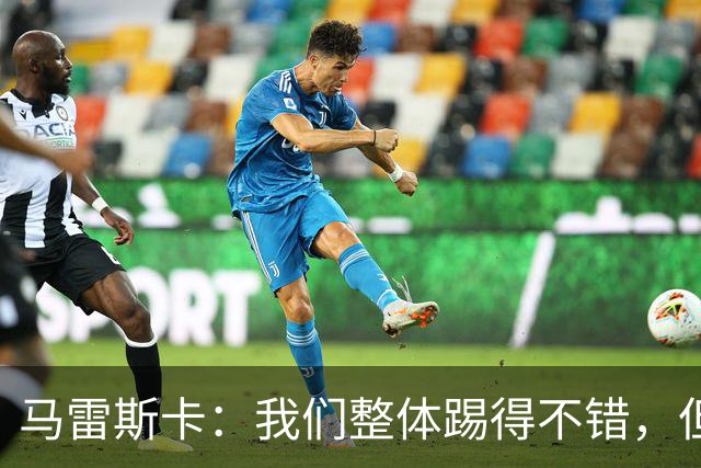马雷斯卡：我们整体踢得不错，但丢球时或许可以做得更好