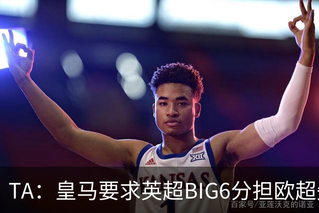 TA：皇马要求英超BIG6分担欧超失败成本，总金额可能高达8000万欧